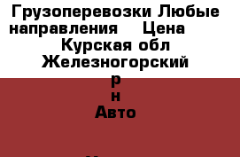 Грузоперевозки Любые направления! › Цена ­ 300 - Курская обл., Железногорский р-н Авто » Услуги   